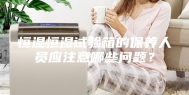 恒温恒湿试验箱的保养人员应注意哪些问题？