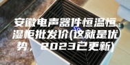 安徽电声器件恒温恒湿柜批发价(这就是优势，2023已更新)