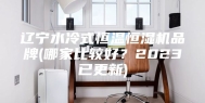 辽宁水冷式恒温恒湿机品牌(哪家比较好？2023已更新)