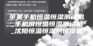 苹果手机恒温恒湿测试机_手机屏恒温恒湿测试机_沈阳恒温恒湿测试设备