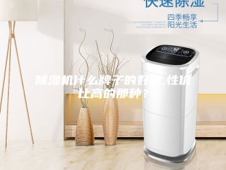 企业新闻除湿机什么牌子的好啊,性价比高的那种？