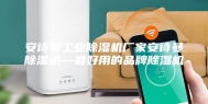 安诗曼工业除湿机厂家安诗曼除湿机—最好用的品牌除湿机