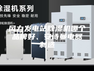 企业新闻风力发电站除湿机哪个品牌好、安诗曼电器制造