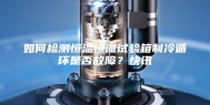 如何检测恒温恒湿试验箱制冷循环是否故障？快讯