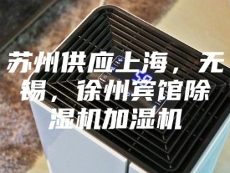 行业新闻苏州供应上海，无锡，徐州宾馆除湿机加湿机