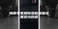 梅雨季家用除湿机湿度设置多少合适
