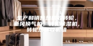 生产和销售热回收转轮，新风换气机，转轮除湿机，转轮热回收机组