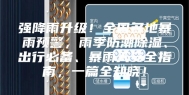 强降雨升级！全国多地暴雨预警，雨季防潮除湿、出行必备、暴雨天安全指南，一篇全知晓！