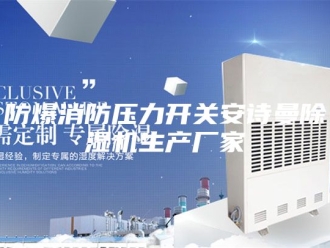 企业新闻防爆消防压力开关安诗曼除湿机生产厂家