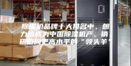 除湿机品牌十大排名中，朗力信成为中国除湿机产、销、研迈向更高水平的“领头羊”
