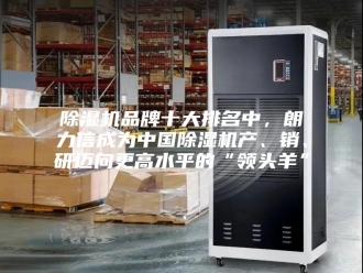 企业新闻除湿机品牌十大排名中，朗力信成为中国除湿机产、销、研迈向更高水平的“领头羊”