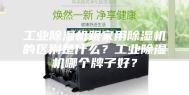 工业除湿机跟家用除湿机的区别是什么？工业除湿机哪个牌子好？