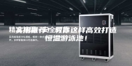 实用推荐！教你这样高效打造恒温游泳池！