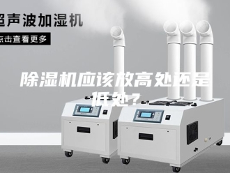 企业新闻除湿机应该放高处还是低处？