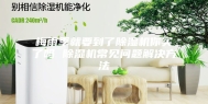梅雨季就要到了除湿机你买了吗 除湿机常见问题解决方法
