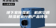 地下室除湿机：机房空调除湿机运行的产品特色