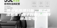 除湿机原理分析，解读除湿机哪个牌子好用(附推荐精品型号)