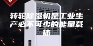 转轮除湿机是工业生产必不可少的能量载体
