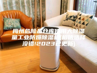 行业新闻梅州危险品仓库使用大除湿量工业防爆除湿机(相信选择没错!2023已更新)
