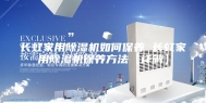 长虹家用除湿机如何保养 长虹家用除湿机保养方法【详解】