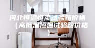河北恒温恒湿试验箱价格（高低温恒温试验箱价格）