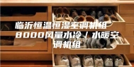 临沂恒温恒湿空调机组  8000风量水冷／水暖空调机组