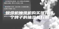 除湿机抽湿机购买推荐哪个牌子的抽湿机好用