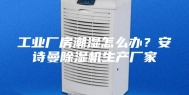 工业厂房潮湿怎么办？安诗曼除湿机生产厂家