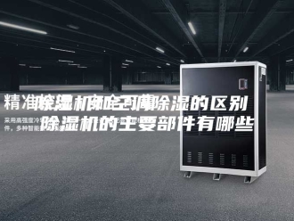 企业新闻除湿机和空调除湿的区别 除湿机的主要部件有哪些