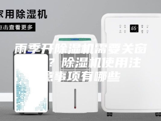 企业新闻雨季开除湿机需要关窗户吗？除湿机使用注意事项有哪些
