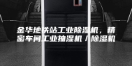 金华地铁站工业除湿机，精密车间工业抽湿机／除湿机