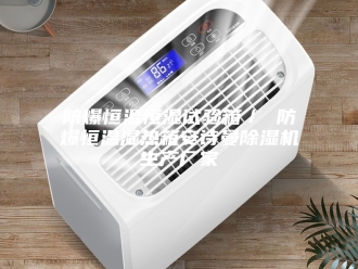 企业新闻防爆恒温恒湿试验箱／ 防爆恒温湿热箱安诗曼除湿机生产厂家