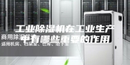 工业除湿机在工业生产中有哪些重要的作用