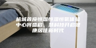 杭城首座恒温恒湿恒氧体验中心将盛启，慧科技开启健康居住新时代