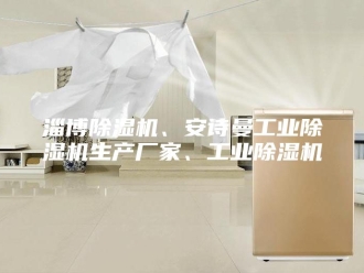 企业新闻淄博除湿机、安诗曼工业除湿机生产厂家、工业除湿机