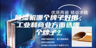 除湿机哪个牌子好用，工业和商业方面选哪个牌子？