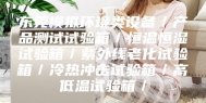 东莞模拟环境类设备／产品测试试验箱／恒温恒湿试验箱／紫外线老化试验箱／冷热冲击试验箱／高低温试验箱／
