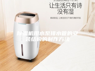 企业新闻除湿机用水泵排水管的安装结构的制作方法