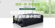 装修有哪些防潮材料，家居防潮小妙招