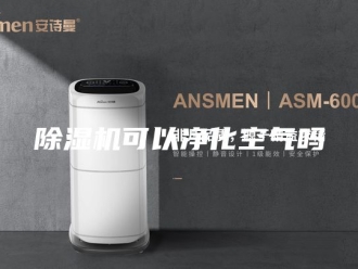 企业新闻除湿机可以净化空气吗