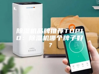 企业新闻除湿机品牌推荐TOP10：除湿机哪个牌子好？