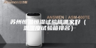 苏州恒温恒湿试验箱哪家好（温湿度试验箱排名）