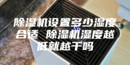 除湿机设置多少湿度合适 除湿机湿度越低就越干吗