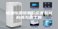 恒温恒湿恒氧系统是如何构成与施工的