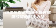 恒温恒湿试验箱干燥过滤器故障的解决办法