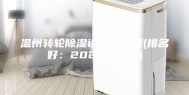 温州转轮除湿设备多少钱(排名好：2023已更新)
