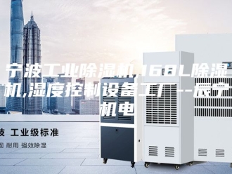 行业新闻宁波工业除湿机,168L除湿机,湿度控制设备工厂--辰宁机电