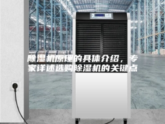 企业新闻除湿机原理的具体介绍，专家详述选购除湿机的关键点