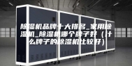 除湿机品牌十大排名_家用除湿机_除湿机哪个牌子好（什么牌子的除湿机比较好）