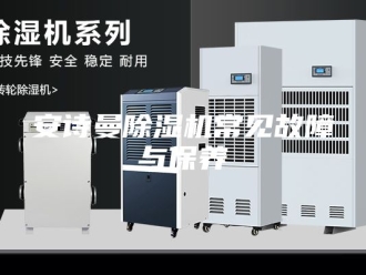 企业新闻安诗曼除湿机常见故障与保养